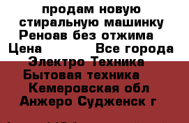 продам новую стиральную машинку Реноав без отжима › Цена ­ 2 500 - Все города Электро-Техника » Бытовая техника   . Кемеровская обл.,Анжеро-Судженск г.